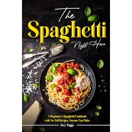 The Spaghetti Night Hero: A Beginner’s Spaghetti Cookbook with No-Fail Recipes Anyone Can Make