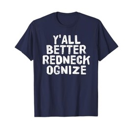 Y'ALL BETTER REDNECK-OGNIZE Shirt Funny Gift Idea T-Shirt