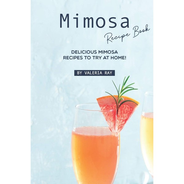 Mimosa Recipe Book: Delicious Mimosa Recipes to Try at Home!
