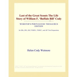 Last of the Great Scouts The Life Story of William F. ‘Buffalo Bill' Cody (Webster's Portuguese Thesaurus Edition)