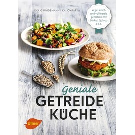 Geniale Getreideküche: Vegetarisch und vollwertig genießen mit Dinkel, Quinoa und Co.
