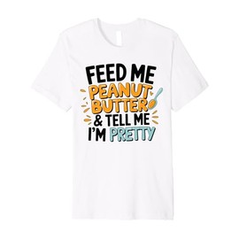 Peanut Butter and Tell Me I'm Pretty Funny Food Lover Premium T-Shirt