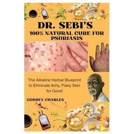 DR. SEBI’S 100% NATURAL CURE FOR PSORIASIS: The Alkaline Herbal Blueprint to Eliminate Itchy, Flaky Skin for Good