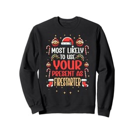 Most Likely To Use Your Present As Firestarter - Funny Xmas Sweatshirt