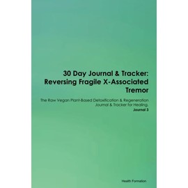 30 Day Journal & Tracker: Reversing Fragile X-Associated Tremor The Raw Vegan Plant-Based Detoxification & Regeneration Journal & Tracker for Healing. Journal 3
