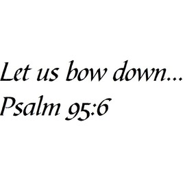 Tapestry Of Truth - Psalm 95:6 - TOT13674 - Wall and Home Scripture, Lettering, Quotes, Images, Stickers, Decals, Art, and More! - Let us Bow Down… Psalm 95:6