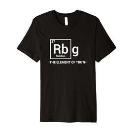 RBG The Element Of Truth Periodic Table Political Meme Gift Premium T-Shirt