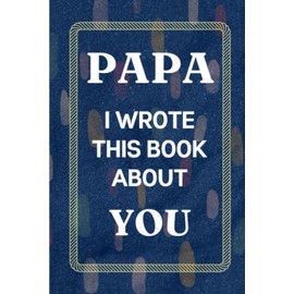 Papa I Wrote This Book About You: Fill In The Blank Book with Prompts Fathers Day Gifts from Daughter. What I Love About Papa from Son. Perfect Gift for Papa's Birthday or Christmas