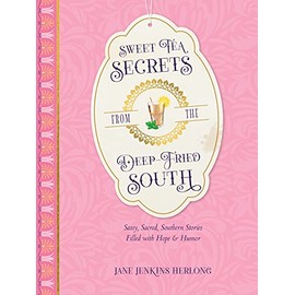 Sweet Tea Secrets from the Deep-Fried South: Sassy, Sacred, Southern Stories Filled with Hope and Humor