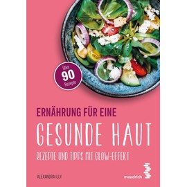 Ernährung für eine gesunde Haut: Rezepte und Tipps mit Glow-Effekt (maudrich.gesund essen)