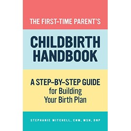 The First-Time Parent's Childbirth Handbook: A Step-by-Step Guide for Building Your Birth Plan (First-Time Mom's series)