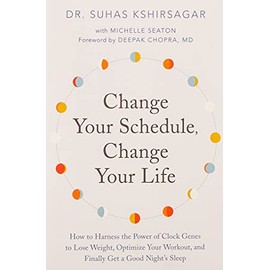 Change Your Schedule, Change Your LIfe: How to Harness the Power of Clock Genes to Lose Weight, Optimize Your Workout, and Finally Get a Good Night's Sleep