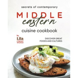 Secrets of Contemporary Middle Eastern Cuisine Cookbook: Discover Great Foods and Cultures