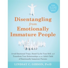 Disentangling from Emotionally Immature People: Avoid Emotional Traps, Stand Up for Your Self, and Transform Your Relationships as an Adult Child of Emotionally Immature Parents