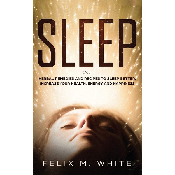 Sleep: Natural Remedies and Recipes to Sleep Better, Increase Your
