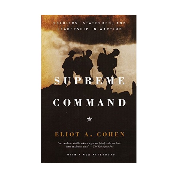 Supreme Command: Soldiers, Statesmen, and Leadership in Wartime