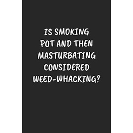 IS SMOKING POT AND THEN MASTURBATING CONSIDERED WEED-WHACKING?: Funny Sarcastic Coworker Journal - Blank Lined Gift Notebook