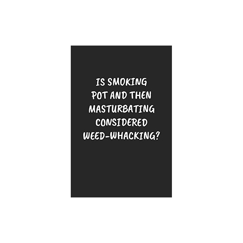 IS SMOKING POT AND THEN MASTURBATING CONSIDERED WEED-WHACKING?: Funny Sarcastic