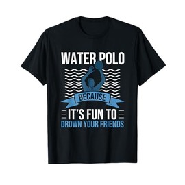 Water Polo Because It's Fun To Drown Your Friends Waterpolo T-Shirt