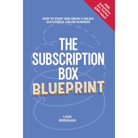 The Subscription Box Blueprint: How To Start And Grow A Wildly Successful Online Business