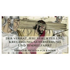Bibelgeschichten für Kinder, Teil 13: Der Verrat, Jesu Verurteilung, Kreuzigung, Auferstehung und Himmelfahrt