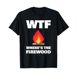 WTF Wheres The Firewood Gift Shirts - Funny Camping Tshirt T-Shirt