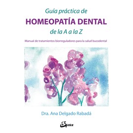 Guía práctica de homeopatía dental de la A a la Z: Manual de tratamientos biorreguladores para la salud bucodental