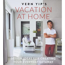 Vern Yip's Vacation at Home: Design Ideas for Creating Your Everyday Getaway