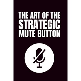 The Art Of The Strategic Mute Button: Funny Blank Notebooks | Sarcastic Lined Notebook | Funny Notebook For Office | Sarcastic Humor Notebook | Coworker Funny Gifts