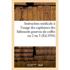 Marine Nationale. Instruction Médicale Pour Les Capitaines Des Bâtiments Dépourvus de Médecins: Et Munis de Coffres À Médicaments Nos 2 Ou 3, 15 Octobre 1909