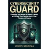 Cybersecurity Guard: Unlocking the Secrets to Detect, Prevent, and Shield
