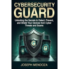 Cybersecurity Guard: Unlocking the Secrets to Detect, Prevent, and Shield Your Devices from Cyber Threats and Scams