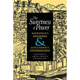 The Sweetness of Power: Machiavelli's Discourses and Guicciardini's Considerations