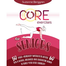 Core Exercises for Seniors: 50 User-Friendly Workouts After 60 for a Sound, Balanced and Energetic Aging to Build your Core Stability.