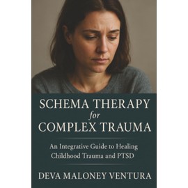 Schema Therapy for Complex Trauma: An Integrative Guide to Healing Childhood Trauma and PTSD