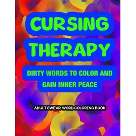 Cursing Therapy: Dirty Words to Color and Gain Inner Peace (Adult Swearing Coloring Books for Motivational Fun and Relief from Anxiety and Stress with Flowers, Cursing, and Bad Words)