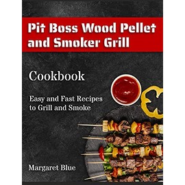 Pit Boss Wood Pellet and Smoker Grill Cookbook: Easy and Fast Recipes to Grill and Smoke