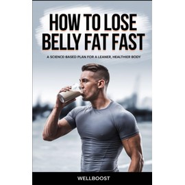 HOW TO LOSE BELLY FAT FAST: A SCIENCE-BASED PLAN FOR A LEANER, HEALTHIER BODY