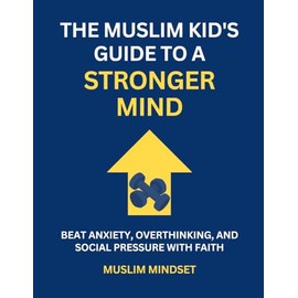The Muslim Kid's Guide to a Stronger Mind: Beat Anxiety, Overthinking, and Social Pressure with Faith