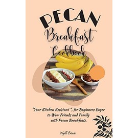 Pecan Breakfast Cookbook: Your Kitchen Assistant, for Beginners Eager to Wow Friends and Family with Pecan Breakfasts.