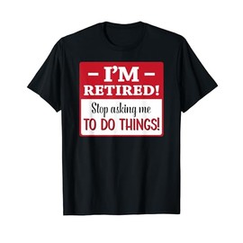 I'm Retired Stop Asking Me to Do Things, Retirement Shirt