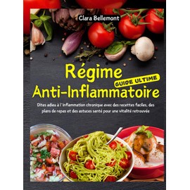  Rgime Anti-Inflammatoire, guide ultime: Dites adieu  l'inflammation chronique avec des recettes faciles, des plans de repas et des astuces sant pour une vitalit retrouve (French Edition)