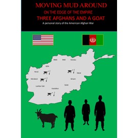 MOVING MUD AROUND, ON THE EDGE OF THE EMPIRE, THREE AFGHANS AND A GOAT: A personal story of the American Afghan War