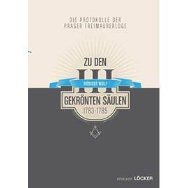 Die Protokolle der Prager Freimaurerloge "Zu den 3 gekrönten Säulen" (1783-1785)