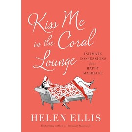Kiss Me in the Coral Lounge: Intimate Confessions from a Happy Marriage