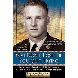 You Don't Lose 'Til You Quit Trying: Lessons on Adversity and Victory from a Vietnam Veteran and Medal of Honor Recipient