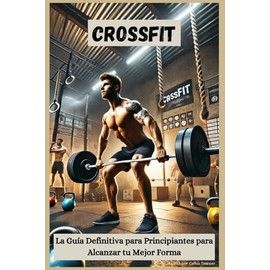 CrossFit: La Guía Definitiva para Principiantes para Alcanzar tu Mejor Forma