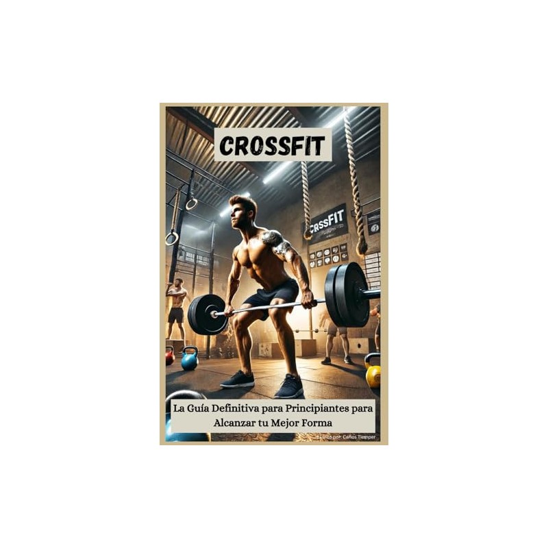 CrossFit: La Guía Definitiva para Principiantes para Alcanzar tu Mejor