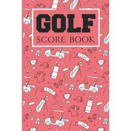 Golf Score Book: Scorecard Log, Notebook, Tracker, Diary, Record Book For Golf Score, Track Weather Conditions, Course Rating And More, Great Gift For Golfers, Golf Lovers, Amateurs, Kids And Women