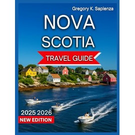 Nova Scotia Travel Guide 2025/2026: Top Destinations,Halifax, Cape Breton Island, Beaches & Coastal Trails, Bay of Fundy, Mahone Bay,Food and Drink, ... Activities, Day Trips and Nearby Excursions.